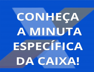 Conheça a minuta específica da Caixa  